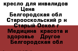 кресло для инвалидов › Цена ­ 6 000 - Белгородская обл., Старооскольский р-н, Старый Оскол г. Медицина, красота и здоровье » Другое   . Белгородская обл.